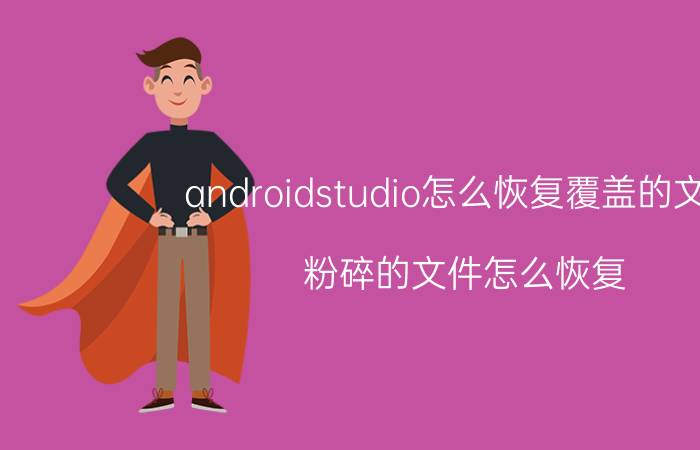 androidstudio怎么恢复覆盖的文件 粉碎的文件怎么恢复？